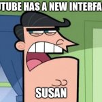 Dinkleberg | YOUTUBE HAS A NEW INTERFACE? SUSAN | image tagged in dinkleberg | made w/ Imgflip meme maker