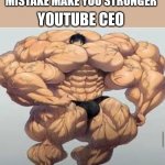 Mistakes make you stronger | YOUTUBE CEO; MISTAKE MAKE YOU STRONGER | image tagged in mistakes make you stronger | made w/ Imgflip meme maker