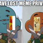 You lost meme privileges | YOU HAVE LOST MEME PRIVILEGES; (BTW THEY ARE "CUTTING" MEMES OUT OF UR LIFE) | image tagged in lost privileges,meme,never gonna give you up,never gonna let you down,never gonna run around,and desert you | made w/ Imgflip meme maker