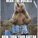 Drummer bear | I CAN'T HEAR THE VOCALS; NOW TURN YOUR GUITAR DOWN BEFORE I MAUL YOU | image tagged in drummer bear | made w/ Imgflip meme maker