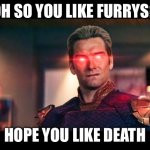 Oh so you like furrys? | OH SO YOU LIKE FURRYS? HOPE YOU LIKE DEATH | image tagged in homelander laser eyes | made w/ Imgflip meme maker