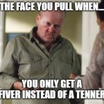 Phil Mitchell Only A Fiver | THE FACE YOU PULL WHEN... YOU ONLY GET A FIVER INSTEAD OF A TENNER | image tagged in phil mitchell | made w/ Imgflip meme maker