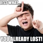 YOU ALREADY LOST | GUESS WHAT... YOU ALREADY LOST! | image tagged in you're a loser,loser | made w/ Imgflip meme maker