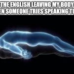 Relatable? | THE ENGLISH LEAVING MY BODY WHEN SOMEONE TRIES SPEAKING TO ME | image tagged in ascend,relatable,funny meme,barney will eat all of your delectable biscuits | made w/ Imgflip meme maker