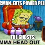 Aight ima head out | PACMAN: EATS POWER PELLET; THE GHOSTS: | image tagged in aight ima head out,memes | made w/ Imgflip meme maker