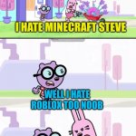 Minecraft vs roblox in a nutshell | I HATE MINECRAFT STEVE; WELL I HATE ROBLOX TOO NOOB; I HATE YOU | image tagged in wubbzy widget and walden arguing meme,minecraft,roblox,noob,steve,hate | made w/ Imgflip meme maker