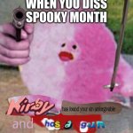 spoopy | WHEN YOU DISS SPOOKY MONTH | image tagged in kirby has found your sin unforgivable and has a gun | made w/ Imgflip meme maker