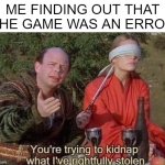 You're trying to an error in a game | ME FINDING OUT THAT THE GAME WAS AN ERROR | image tagged in you're trying to kidnap what i've rightfully stolen,memes | made w/ Imgflip meme maker