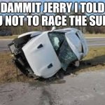 wrecked gtr | DAMMIT JERRY I TOLD YOU NOT TO RACE THE SUPRA | image tagged in wrecked gtr | made w/ Imgflip meme maker