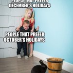 Let's start a debate | PEOPLE THAT PREFER DECEMBER'S HOLIDAYS; PEOPLE THAT PREFER OCTOBER'S HOLIDAYS; PEOPLE THAT PREFER FEBRUARY'S HOLIDAYS | image tagged in kids afraid of rabbit,holidays,memes,funny,debate,change my mind | made w/ Imgflip meme maker