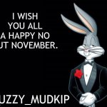 have a happy november | I WISH YOU ALL
A HAPPY NO NUT NOVEMBER. :FUZZY_MUDKIP | image tagged in bugs bunny suit,no nut november,starter pack,lets go,mudkip | made w/ Imgflip meme maker