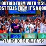 the price is right | YOU OUTBID THEM WITH 1151 AND THE HOST TELLS THEM IT’S A GOOD BID; YEAH GOOD BID MY ASS | image tagged in the price is right | made w/ Imgflip meme maker