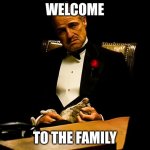 Godfather | WELCOME; TO THE FAMILY | image tagged in godfather | made w/ Imgflip meme maker