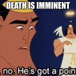 No no he’s got a point | DEATH IS IMMINENT | image tagged in no no he s got a point | made w/ Imgflip meme maker