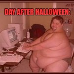 Obese guy | DAY AFTER HALLOWEEN: | image tagged in obese guy | made w/ Imgflip meme maker