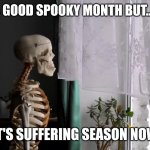 November..the pain before Christmas.. | WE HAD A GOOD SPOOKY MONTH BUT..IT'S OVER; IT'S SUFFERING SEASON NOW | image tagged in sad skeleton | made w/ Imgflip meme maker