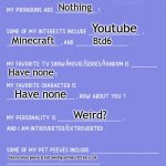 Eh | Alex; Nothing; Youtube; Minecraft; Btd6; Have none; Have none; Weird? Dunno what peeve is but owning animals it'd be a cat; What ever I put on; Some Spanish | image tagged in get to know fill in the blank | made w/ Imgflip meme maker