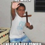 kid with cross | ME WHEN I HEAR A BABY ZOMBIE | image tagged in kid with cross | made w/ Imgflip meme maker