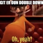 Team Double Down | GIT ER DUN DOUBLE DOWN | image tagged in vector saying oh yeah | made w/ Imgflip meme maker