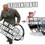 Go away spooky memes? No, there's a month left! | STOLEN! BBYE; MEMES COMING FROM OCTOBER; ME TAKING OCTOBER MEMES TO
NOVEMBER | image tagged in stolen bye | made w/ Imgflip meme maker