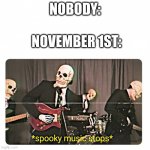 I'm not wrong, am I? | NOBODY:; NOVEMBER 1ST: | image tagged in spooky music stops | made w/ Imgflip meme maker