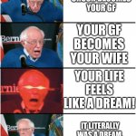 Why? | YOUR CRUSH BECOMES YOUR GF; YOUR GF BECOMES YOUR WIFE; YOUR LIFE FEELS LIKE A DREAM! IT LITERALLY WAS A DREAM. THANKS A LOT ALARM! | image tagged in bernie sanders reaction nuked then sad,crush,girlfriend,wife,alarm clock,dream | made w/ Imgflip meme maker