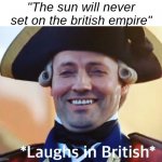 British mememememem | "The sun will never set on the british empire" | image tagged in laughs in british | made w/ Imgflip meme maker
