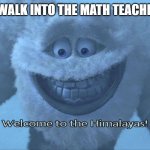always freezing in there | POV: YOU WALK INTO THE MATH TEACHER'S ROOM | image tagged in welcome to the himalayas,school,cold | made w/ Imgflip meme maker