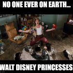 No one Ever... | NO ONE EVER ON EARTH... WALT DISNEY PRINCESSES | image tagged in ace ventura animals | made w/ Imgflip meme maker