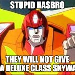 Hot rod is very angry | STUPID HASBRO; THEY WILL NOT GIVE US A DELUXE CLASS SKYWARP | image tagged in angery hot rod | made w/ Imgflip meme maker