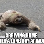 Sloth crosses street | ARRIVING HOME AFTER A LONG DAY AT WORK | image tagged in sloth crosses street | made w/ Imgflip meme maker