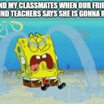 THIS HAPPENED TODAY (some think its a prank lol) | ME AND MY CLASSMATES WHEN OUR FRIENDLY AND KIND TEACHERS SAYS SHE IS GONNA RETIRE: | image tagged in spongebob crying | made w/ Imgflip meme maker