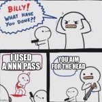 Good job billy | I USED A NNN PASS; YOU AIM FOR THE HEAD | image tagged in billly what have you done | made w/ Imgflip meme maker