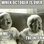HappySadBabies | WHEN OCTOBER IS OVER; ME; THE INTERNET | image tagged in happysadbabies | made w/ Imgflip meme maker