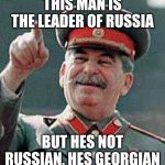 A leader of a country that he doesn't live in. | THIS MAN IS THE LEADER OF RUSSIA; BUT HES NOT RUSSIAN, HES GEORGIAN | image tagged in memes | made w/ Imgflip meme maker