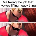 My arms hurt | Me taking the job that involves lifting heavy things | image tagged in mr incredible not strong enough | made w/ Imgflip meme maker