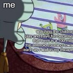 Squidward window | me watching the children play and have fun because I know that there is a 100 million ton asteroid zooming towards the earth as I wait in my | image tagged in squidward window | made w/ Imgflip meme maker