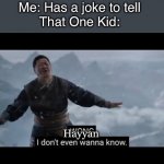 No joke today! | Me: Has a joke to tell
That One Kid:; Hayyan | image tagged in i don't even wanna know | made w/ Imgflip meme maker