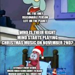 All I want for Christmas is for that infernal BULLSHIT to end! | ME, THE ONLY REASONABLE PERSON LEFT ON THE PLANET; WHO IS THEIR RIGHT MIND STARTS PLAYING CHRISTMAS MUSIC ON NOVEMBER 2ND? LITERALLY EVERY OTHER UNCULTURED SCUM ABOUT TO BLARE MARIAH CAREY'S "ALL I WANT FOR CHRISTMAS" AT MAX VOLUME AT 3 AM; OH BOY! NOVEMBER 2ND! | image tagged in oh boy 3 am full,christmas,memes | made w/ Imgflip meme maker