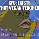 vegan teacher | KFC: EXISTS
THAT VEGAN TEACHER: | image tagged in blank tastes like disrespect,memes,funny,fun | made w/ Imgflip meme maker