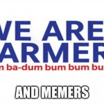 my first meme I ever made | AND MEMERS | image tagged in we are farmers | made w/ Imgflip meme maker