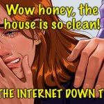 Woman crying | Wow honey, the house is so clean! WAS THE INTERNET DOWN TODAY? | image tagged in woman takes it badly,honey,house is clean,internet down,fun | made w/ Imgflip meme maker