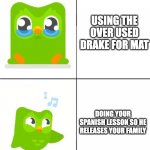 Duolingo | USING THE OVER USED DRAKE FOR MAT; DOING YOUR SPANISH LESSON SO HE RELEASES YOUR FAMILY | image tagged in duolingo drake meme | made w/ Imgflip meme maker