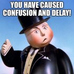 You have caused confusion and delay | YOU HAVE CAUSED CONFUSION AND DELAY! | image tagged in you have caused confusion and delay | made w/ Imgflip meme maker
