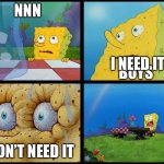 We don’t need it | NNN BOYS I DON’T NEED IT I NEED IT | image tagged in spongebob - i don't need it by henry-c | made w/ Imgflip meme maker