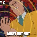 must not | DAY 2; MUST NOT NUT | image tagged in must not | made w/ Imgflip meme maker