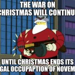 War on Christmas | THE WAR ON CHRISTMAS WILL CONTINUE; UNTIL CHRISTMAS ENDS ITS ILLEGAL OCCUPAPTION OF NOVEMBER | image tagged in futurama santa | made w/ Imgflip meme maker