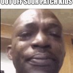 The Saddest Thing Ever | WHEN YOU'RE ALL OUT OFF SOUR PATCH KIDS | image tagged in crying black dude | made w/ Imgflip meme maker