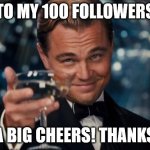 To my 100 followers, thanks | TO MY 100 FOLLOWERS; A BIG CHEERS! THANKS | image tagged in leo dicaprio cheers,followers,100,thank you | made w/ Imgflip meme maker