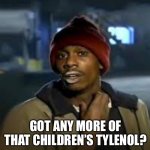 Tylenol shortage | GOT ANY MORE OF THAT CHILDREN’S TYLENOL? | image tagged in drug addict | made w/ Imgflip meme maker